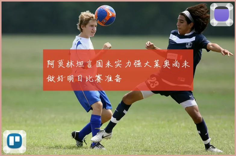 阿莫林坦言国米实力强大莱奥尚未做好明日比赛准备