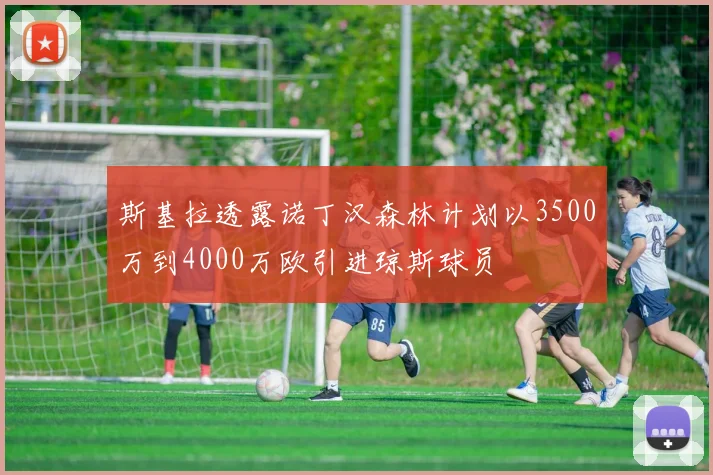 斯基拉透露诺丁汉森林计划以3500万到4000万欧引进琼斯球员